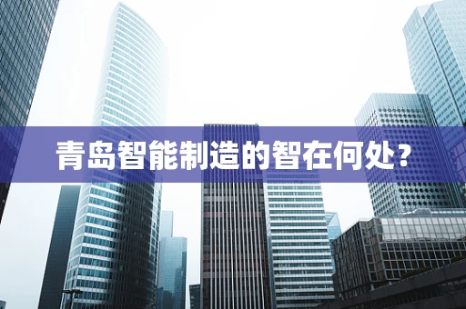 青岛智能制造的智在何处？