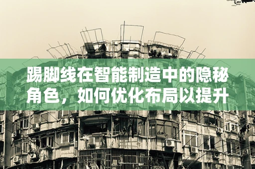 踢脚线在智能制造中的隐秘角色，如何优化布局以提升生产效率？