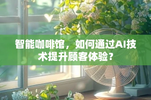 智能咖啡馆，如何通过AI技术提升顾客体验？