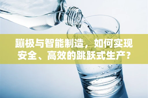 蹦极与智能制造，如何实现安全、高效的跳跃式生产？