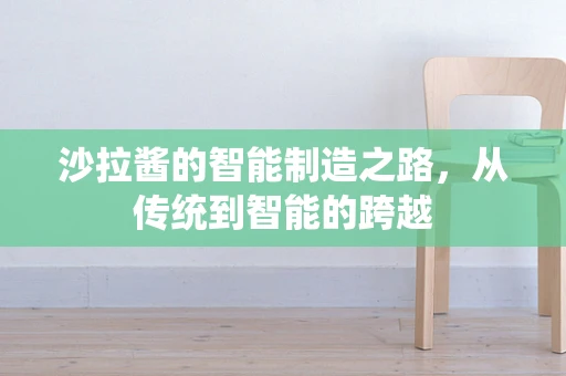 沙拉酱的智能制造之路，从传统到智能的跨越