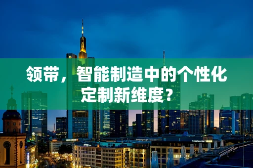 领带，智能制造中的个性化定制新维度？