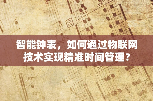 智能钟表，如何通过物联网技术实现精准时间管理？