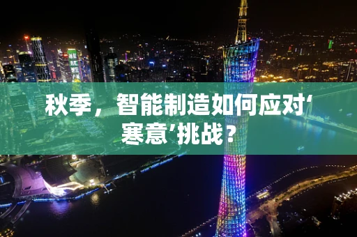 秋季，智能制造如何应对‘寒意’挑战？