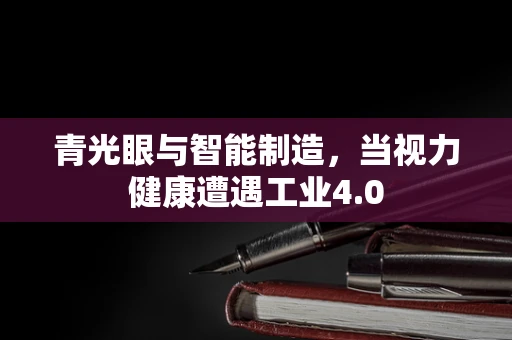 青光眼与智能制造，当视力健康遭遇工业4.0