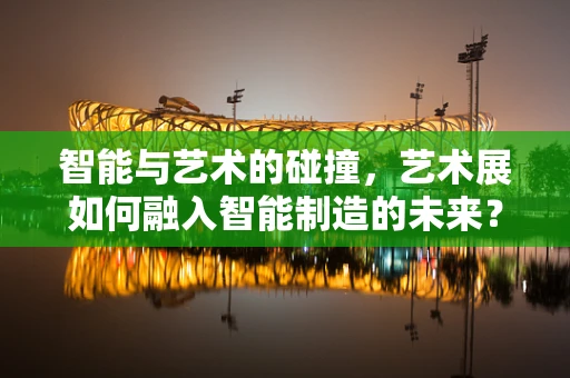 智能与艺术的碰撞，艺术展如何融入智能制造的未来？