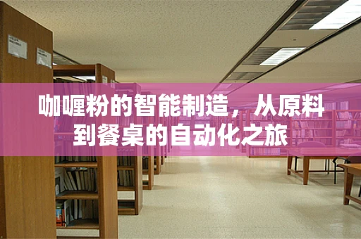 咖喱粉的智能制造，从原料到餐桌的自动化之旅