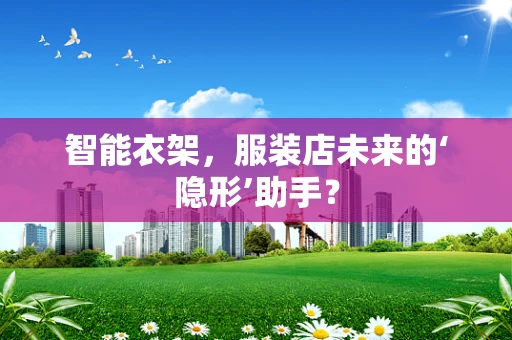 智能衣架，服装店未来的‘隐形’助手？