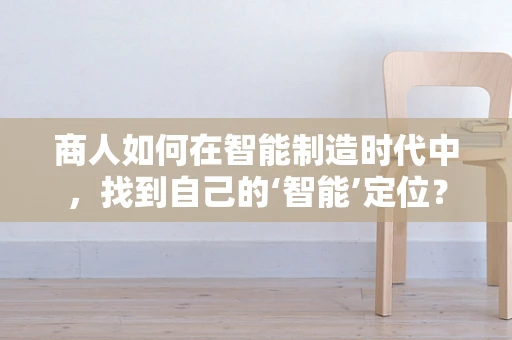 商人如何在智能制造时代中，找到自己的‘智能’定位？