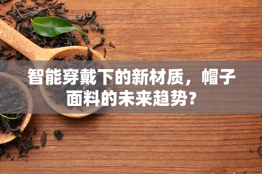 智能穿戴下的新材质，帽子面料的未来趋势？