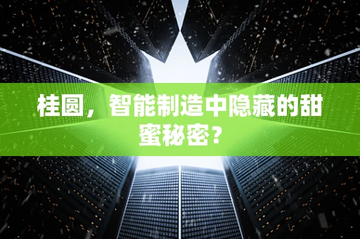 桂圆，智能制造中隐藏的甜蜜秘密？
