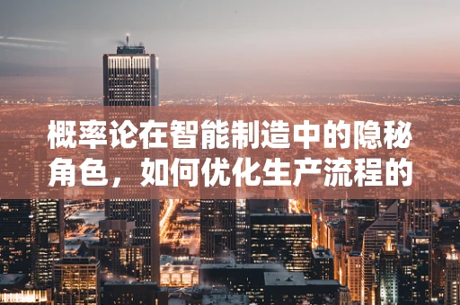 概率论在智能制造中的隐秘角色，如何优化生产流程的决策？