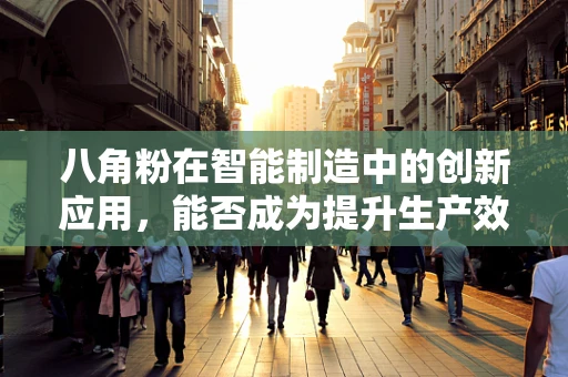 八角粉在智能制造中的创新应用，能否成为提升生产效率的秘密武器？