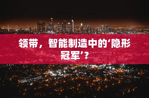 领带，智能制造中的‘隐形冠军’？