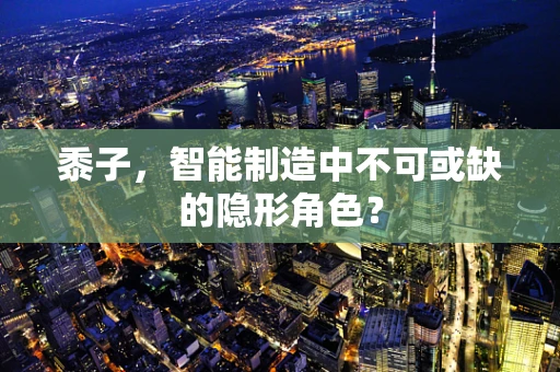 黍子，智能制造中不可或缺的隐形角色？