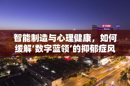智能制造与心理健康，如何缓解‘数字蓝领’的抑郁症风险？