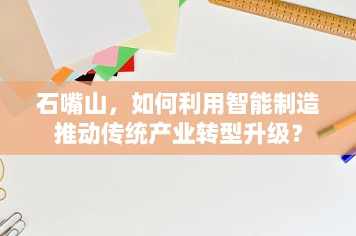 石嘴山，如何利用智能制造推动传统产业转型升级？