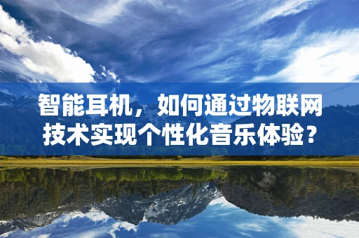 智能耳机，如何通过物联网技术实现个性化音乐体验？