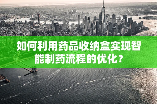 如何利用药品收纳盒实现智能制药流程的优化？