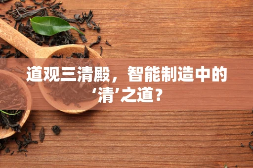 道观三清殿，智能制造中的‘清’之道？
