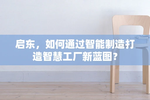 启东，如何通过智能制造打造智慧工厂新蓝图？