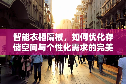 智能衣柜隔板，如何优化存储空间与个性化需求的完美结合？