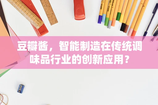 豆瓣酱，智能制造在传统调味品行业的创新应用？