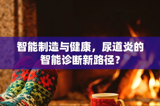智能制造与健康，尿道炎的智能诊断新路径？