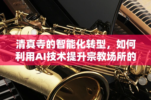 清真寺的智能化转型，如何利用AI技术提升宗教场所的运营效率与用户体验？
