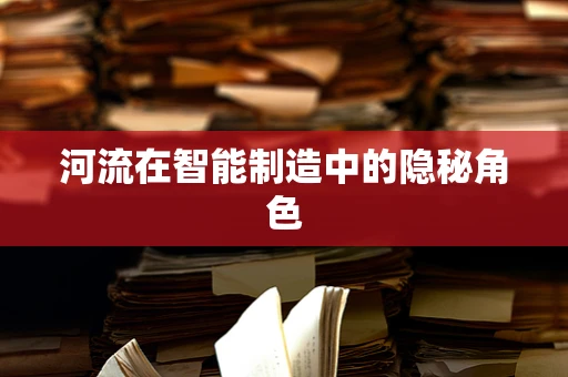 河流在智能制造中的隐秘角色