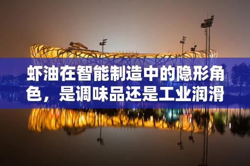 虾油在智能制造中的隐形角色，是调味品还是工业润滑剂？