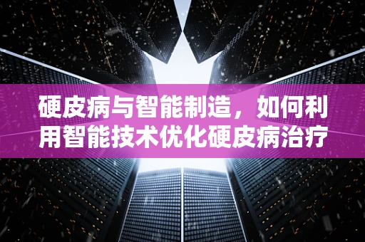 硬皮病与智能制造，如何利用智能技术优化硬皮病治疗流程？
