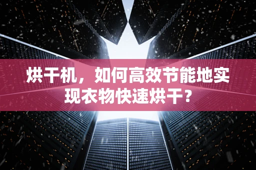 烘干机，如何高效节能地实现衣物快速烘干？