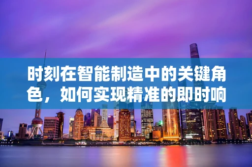 时刻在智能制造中的关键角色，如何实现精准的即时响应？