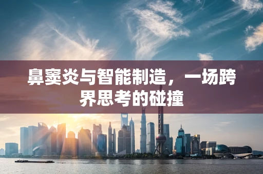 鼻窦炎与智能制造，一场跨界思考的碰撞