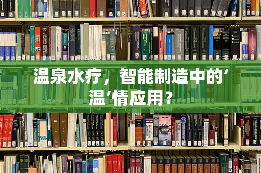 温泉水疗，智能制造中的‘温’情应用？