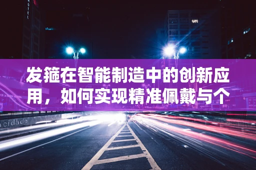 发箍在智能制造中的创新应用，如何实现精准佩戴与个性化定制？