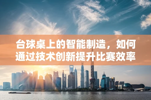 台球桌上的智能制造，如何通过技术创新提升比赛效率？