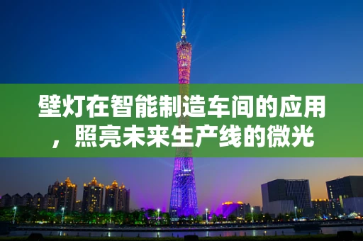 壁灯在智能制造车间的应用，照亮未来生产线的微光
