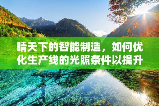 晴天下的智能制造，如何优化生产线的光照条件以提升效率？