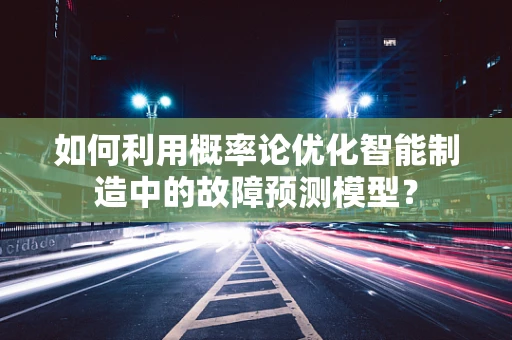 如何利用概率论优化智能制造中的故障预测模型？