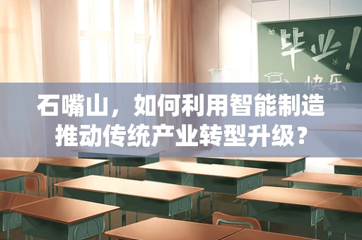 石嘴山，如何利用智能制造推动传统产业转型升级？