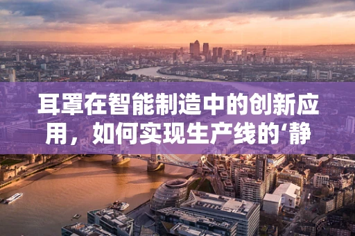 耳罩在智能制造中的创新应用，如何实现生产线的‘静音革命’？