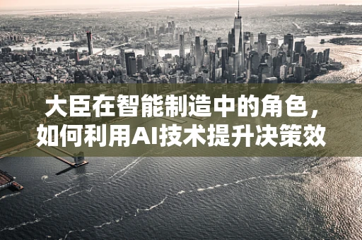大臣在智能制造中的角色，如何利用AI技术提升决策效率？