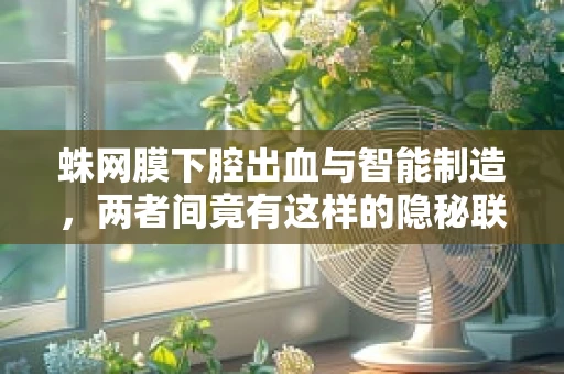 蛛网膜下腔出血与智能制造，两者间竟有这样的隐秘联系？
