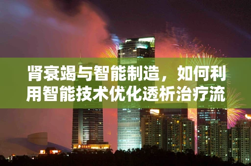 肾衰竭与智能制造，如何利用智能技术优化透析治疗流程？