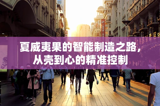 夏威夷果的智能制造之路，从壳到心的精准控制