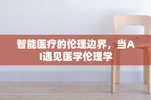智能医疗的伦理边界，当AI遇见医学伦理学