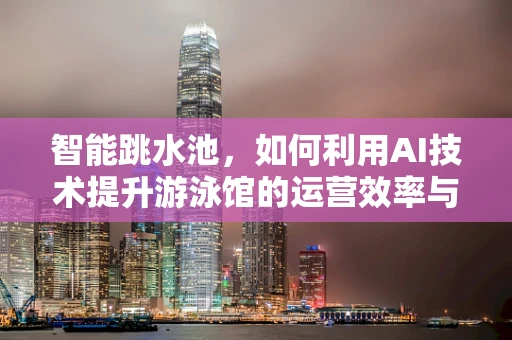 智能跳水池，如何利用AI技术提升游泳馆的运营效率与安全？
