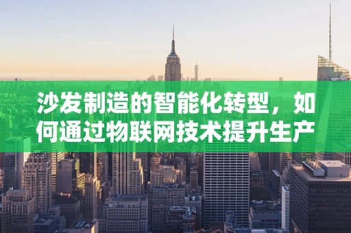 沙发制造的智能化转型，如何通过物联网技术提升生产效率？
